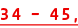 34 – 45,