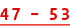 47 – 53